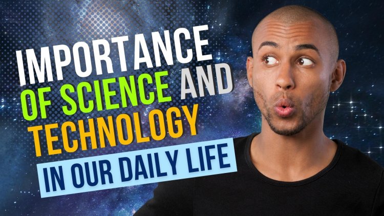 Importance of Science and Technology in Our Daily Life